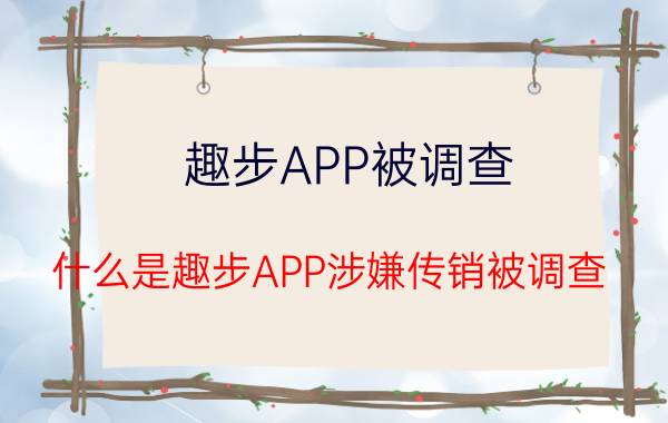 趣步APP被调查 什么是趣步APP涉嫌传销被调查